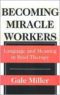 Book Becoming Miracle Workers: Language and Learning in Brief Therapy (Social Problems & Social Issues) free