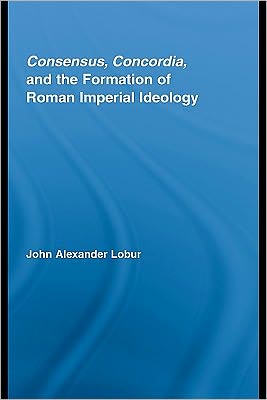 Book Consensus, Concordia, And The Formation Of Roman Imperial Ideology free