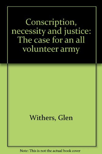 Book Conscription, Necessity And Justice: The Case For An All Volunteer Army free