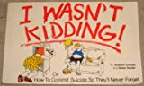 Book I Wasn't Kidding....or How To Commit Suicide So They'll Never Forget free