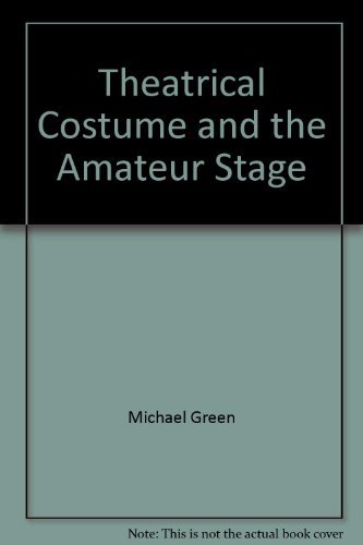 Book Theatrical Costume and the Amateur Stage : A Book of Simple Method in the Making and Altering of Theatrical Costumes, Including a Brief Guide to Costumes through the Periods to the Present Day free