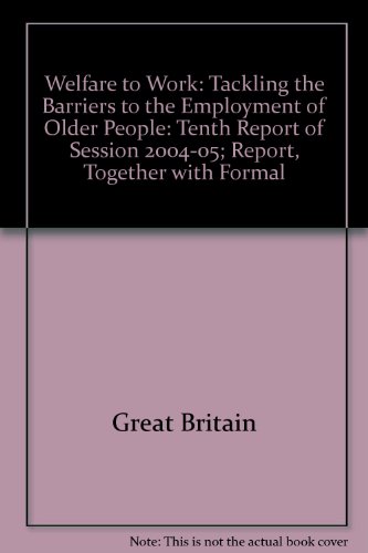 Book Welfare To Work: Tackling The Barriers To The Employment Of Older People: Tenth Report Of Session 2004-05; Report, Together With Formal free