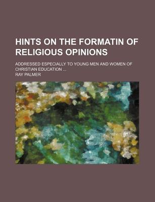 Book Hints On The Formatin Of Religious Opinions; Addressed Especially To Young Men And Women Of Christian Education free
