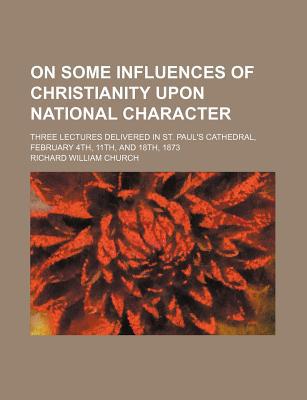 Book On Some Influences Of Christianity Upon National Character; Three Lectures Delivered In St. Paul's Cathedral, February 4th, 11th, And 18th, 1873 free
