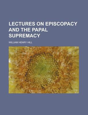 Book Lectures On Episcopacy And The Papal Supremacy free