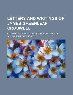 Book Letters And Writings Of James Greenleaf Croswell; Late Master Of The Bearley School In New York free