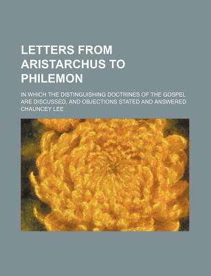 Book Letters From Aristarchus To Philemon; In Which The Distinguishing Doctrines Of The Gospel Are Discussed, And Objections Stated And Answered free