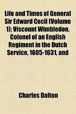 Book Life And Times Of General Sir Edward Cecil (volume 1); Viscount Wimbledon, Colonel Of An English Regiment In The Dutch Service, 1605-1631, And free