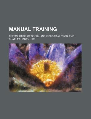 Book Manual Training; The Solution Of Social And Industrial Problems free
