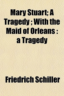 Book Mary Stuart; A Tragedy; With The Maid Of Orleans: A Tragedy free