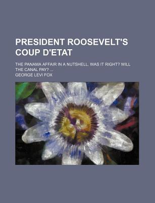 Book President Roosevelt's Coup D'etat; The Panama Affair In A Nutshell. Was It Right? Will The Canal Pay? free