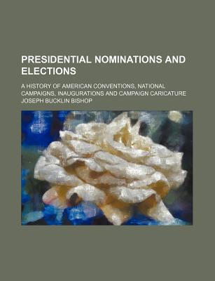 Book Presidential Nominations And Elections; A History Of American Conventions, National Campaigns, Inaugurations And Campaign Caricature free