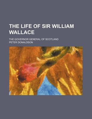 Book The Life Of Sir William Wallace; The Governor General Of Scotland free