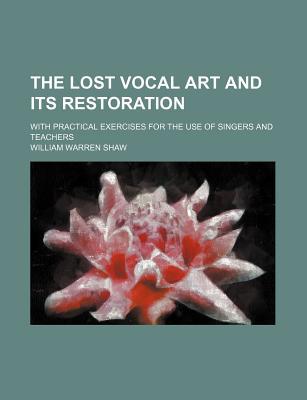 Book The Lost Vocal Art And Its Restoration; With Practical Exercises For The Use Of Singers And Teachers free