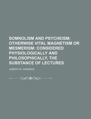 Book Somnolism And Psycheism; Otherwise Vital Magnetism Or Mesmerism. Considered Physiologically And Philosophically, The Substance Of Lectures free