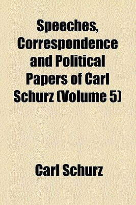 Book Speeches, Correspondence And Political Papers Of Carl Schurz (volume 5) free