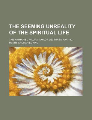 Book The Seeming Unreality Of The Spiritual Life; The Nathaniel William Taylor Lectures For 1907 free