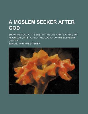 Book A Moslem Seeker After God; Showing Islam At Its Best In The Life And Teaching Of Al-ghazali, Mystic And Theologian Of The Eleventh Century free