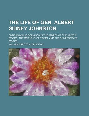 Book The Life of Gen. Albert Sidney Johnston; Embracing His Services in the Armies of the United States, the Republic of Texas, and the Confederate free