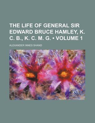 Book The Life Of General Sir Edward Bruce Hamley, K. C. B., K. C. M. G. (volume 1) free
