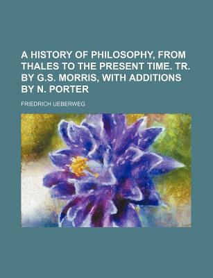 Book A History Of Philosophy, From Thales To The Present Time. Tr. By G.s. Morris, With Additions... free
