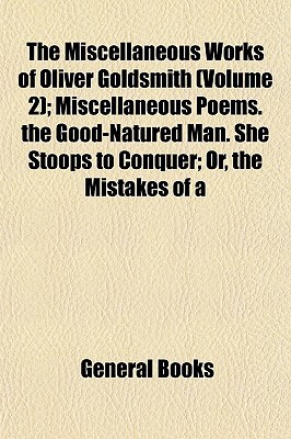 Book The Miscellaneous Works Of Oliver Goldsmith (volume 2); Miscellaneous Poems. The Good-natured Man. She Stoops To Conquer; Or, The Mistakes Of A free