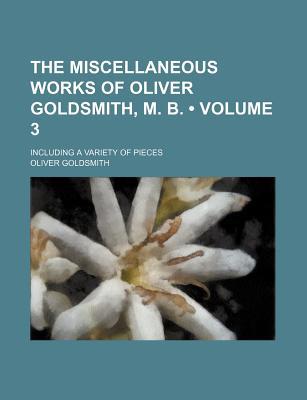 Book The Miscellaneous Works Of Oliver Goldsmith, M. B. (volume 3); Including A Variety Of Pieces free