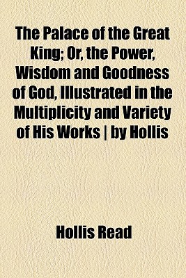 Book The Palace Of The Great King; Or, The Power, Wisdom And Goodness Of God, Illustrated In The Multiplicity And Variety Of His Works - By Hollis free