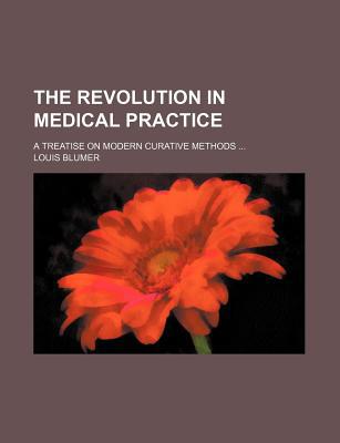 Book The Revolution In Medical Practice; A Treatise On Modern Curative Methods free