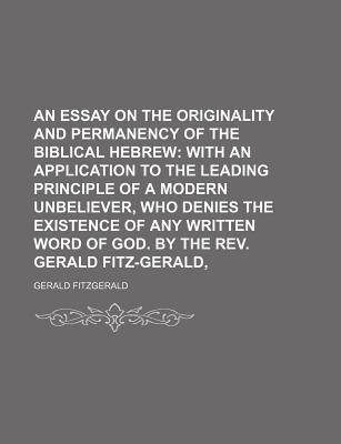 Book An Essay on the Originality and Permanency of the Biblical Hebrew; With an Application to the Leading Principle of a Modern Unbeliever, Who free