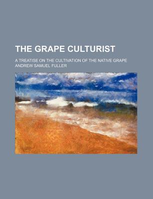 Book The Grape Culturist; A Treatise On The Cultivation Of The Native Grape free