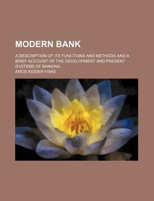 Book The Modern Bank; A Description Of Its Functions And Methods And A Brief Account Of The Development And Present Systems Of Banking free