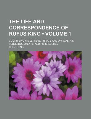 Book The Life And Correspondence Of Rufus King (volume 1); Comprising His Letters, Private And Official, His Public Documents, And His Speeches free