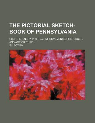 Book The Pictorial Sketch-book Of Pennsylvania; Or, Its Scenery, Internal Improvements, Resources, And Agriculture free