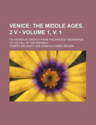 Book Venice (volume 1, V. 1); Its Individual Growth From The Earliest Beginnings To The Fall Of The Republic free