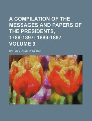 Book A Compilation Of The Messages And Papers Of The Presidents, 1789-1897 (volume 9); 1889-1897 free