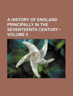 Book A History Of England Principally In The Seventeenth Century (v. 5) free
