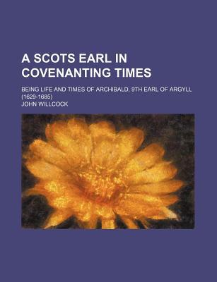 Book A Scots Earl In Covenanting Times; Being Life And Times Of Archibald, 9th Earl Of Argyll (1629-1685) free