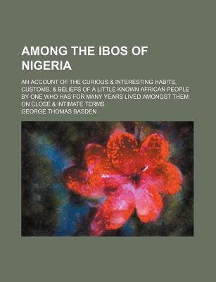 Book Among The Ibos Of Nigeria; An Account Of The Curious & Interesting Habits, Customs, & Beliefs Of A Little Known African People By One free