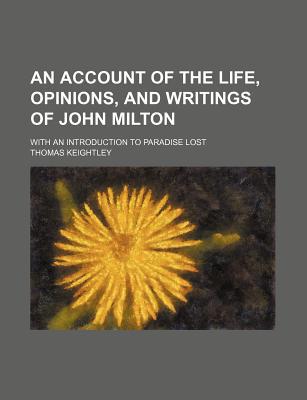Book An Account Of The Life, Opinions, And Writings Of John Milton; With An Introduction To Paradise Lost free