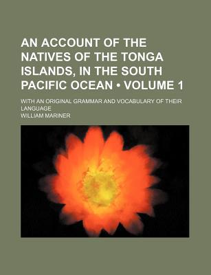 Book An Account Of The Natives Of The Tonga Islands, In The South Pacific Ocean (volume 1); With An Original Grammar And Vocabulary Of Their Language free