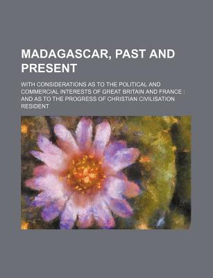 Book Madagascar, Past And Present; With Considerations As To The Political And Commercial Interests Of Great Britain And France: And As To The free