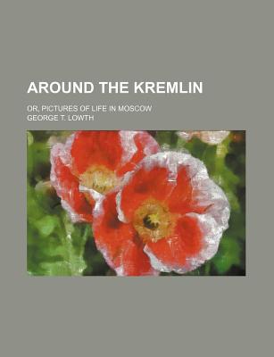 Book Around The Kremlin; Or, Pictures Of Life In Moscow free