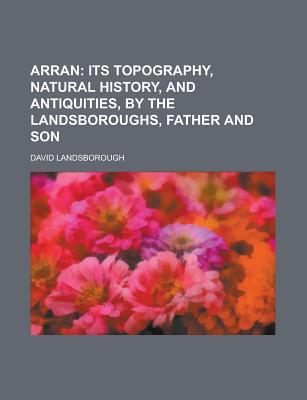 Book Arran; Its Topography, Natural History, And Antiquities, By The Landsboroughs, Father And Son free