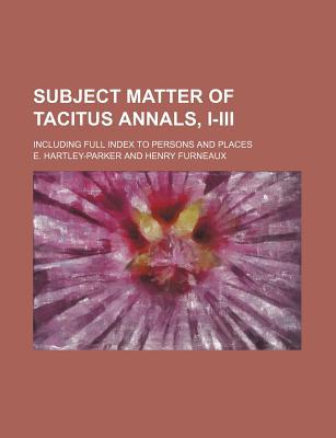 Book Subject Matter Of Tacitus Annals, I-iii; Including Full Index To Persons And Places free