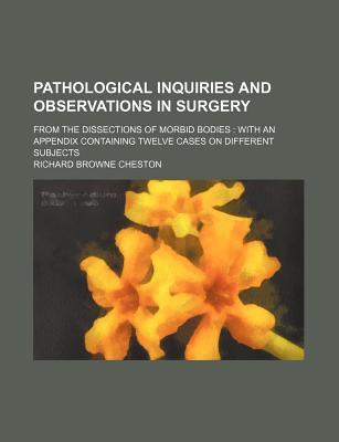 Book Pathological Inquiries And Observations In Surgery; From The Dissections Of Morbid Bodies: With An Appendix Containing Twelve Cases On free