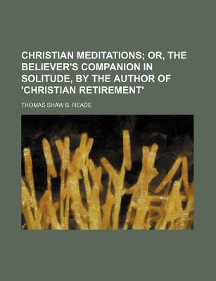 Book Christian Meditations; Or, The Believer's Companion In Solitude, By The Author Of 'christian Retirement'. free