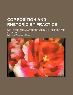 Book Composition And Rhetoric By Practice; With Exercises, Adapted For Use In High Schools And Colleges free