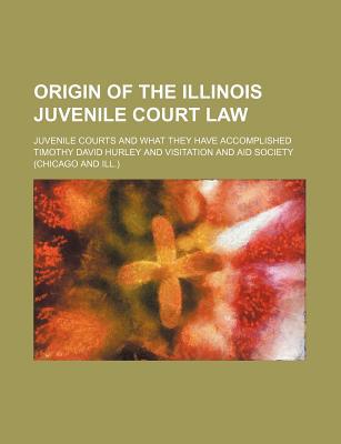 Book Origin Of The Illinois Juvenile Court Law; Juvenile Courts And What They Have Accomplished free