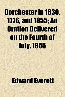 Book Dorchester In 1630, 1776, And 1855; An Oration Delivered On The Fourth Of July, 1855 free